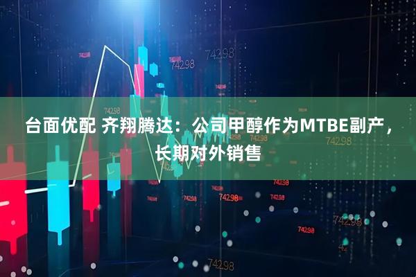 台面优配 齐翔腾达：公司甲醇作为MTBE副产，长期对外销售