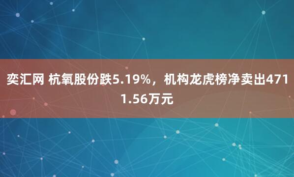 奕汇网 杭氧股份跌5.19%，机构龙虎榜净卖出4711.56万元