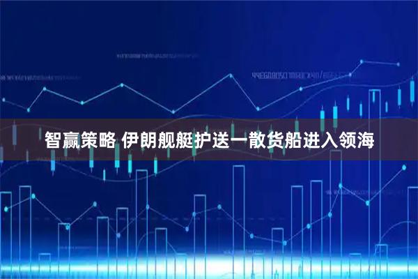 智赢策略 伊朗舰艇护送一散货船进入领海