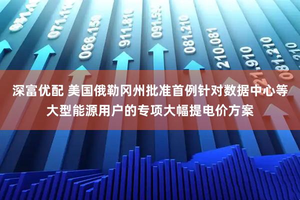 深富优配 美国俄勒冈州批准首例针对数据中心等大型能源用户的专项大幅提电价方案
